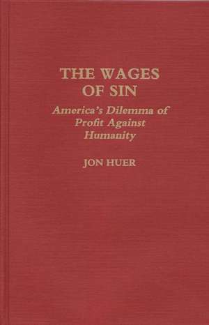 The Wages of Sin: America's Dilemma of Profit Against Humanity de Jon H. Huer