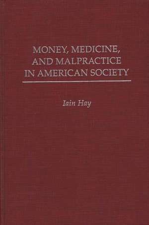 Money, Medicine, and Malpractice in American Society de Iain M. Hay