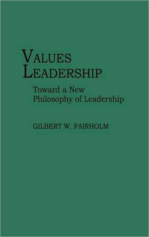 Values Leadership: Toward a New Philosophy of Leadership de Gilbert W. Fairholm