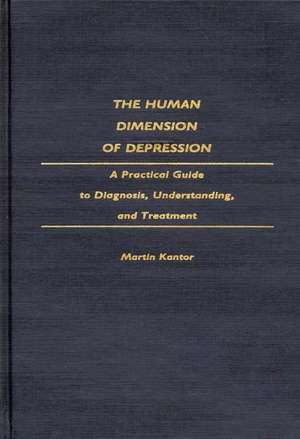 The Human Dimension of Depression: A Practical Guide to Diagnosis, Understanding, and Treatment de Martin Kantor MD