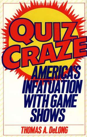 Quiz Craze: America's Infatuation with Game Shows de Thomas A. Delong