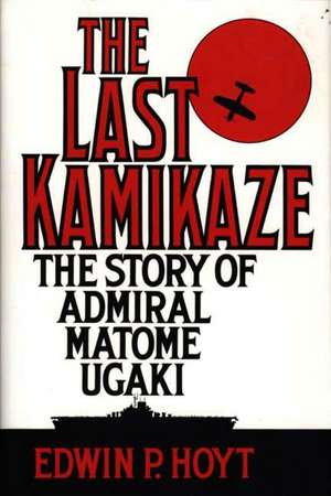 The Last Kamikaze: The Story of Admiral Matome Ugaki de Edwin P. Hoyt