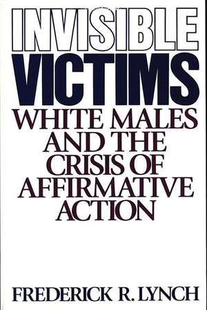 Invisible Victims: White Males and the Crisis of Affirmative Action de Frederic Lynch