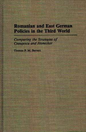 Romanian and East German Policies in the Third World: Comparing the Strategies of Ceausescu and Honecker de Thomas P.M. Barnett