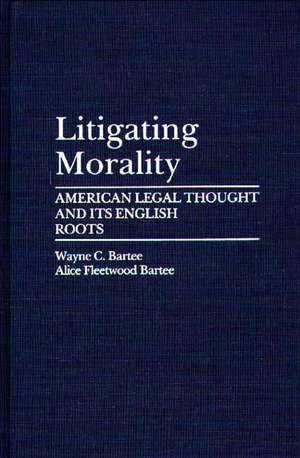 Litigating Morality: American Legal Thought and Its English Roots de Alice Fleetwood Bartee