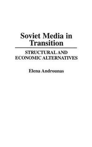 Soviet Media in Transition: Structural and Economic Alternatives de Elena Androunas