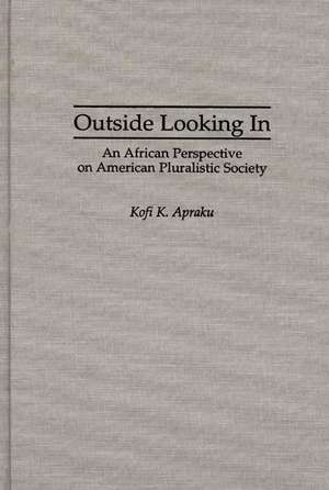 Outside Looking In: An African Perspective on American Pluralistic Society de Kofi K. Apraku