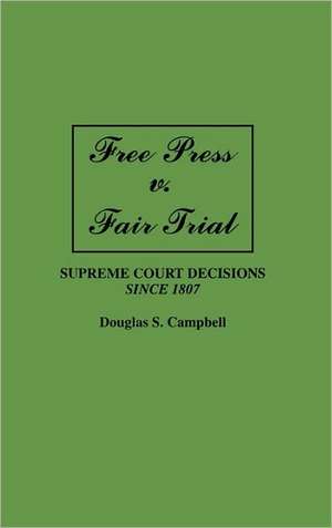 Free Press v. Fair Trial: Supreme Court Decisions Since 1807 de Douglas S. Campbell