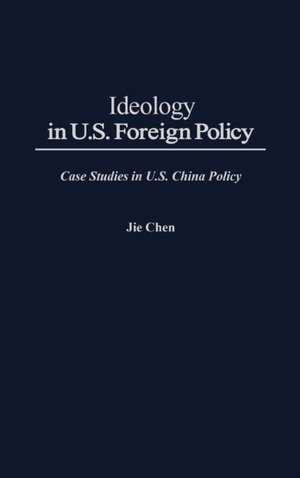 Ideology in U.S. Foreign Policy: Case Studies in U.S. China Policy de Jie Chen