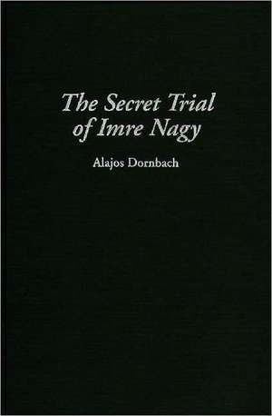 The Secret Trial of Imre Nagy de Alajos Dornbach