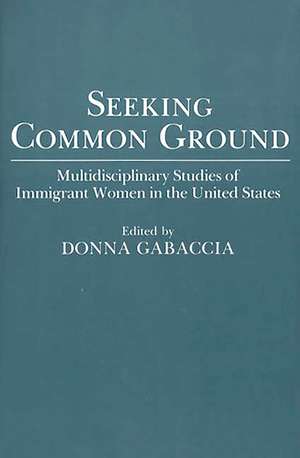 Seeking Common Ground: Multidisciplinary Studies of Immigrant Women in the United States de Donna Gabaccia