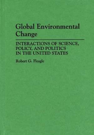 Global Environmental Change: Interactions of Science, Policy, and Politics in the United States de Robert G. Fleagle