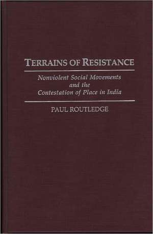 Terrains of Resistance: Nonviolent Social Movements and the Contestation of Place in India de Paul Routledge