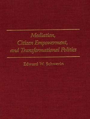 Mediation, Citizen Empowerment, and Transformational Politics de Edward W. Schwerin