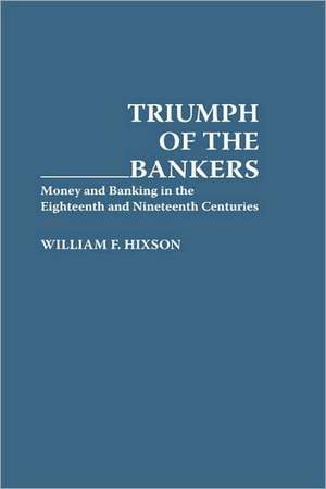 Triumph of the Bankers: Money and Banking in the Eighteenth and Nineteenth Centuries de William F. Hixson