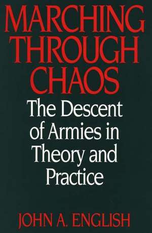 Marching through Chaos: The Descent of Armies in Theory and Practice de John A. English