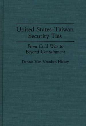 United States-Taiwan Security Ties: From Cold War to Beyond Containment de Dennis V. Hickey