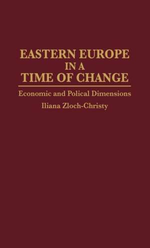 Eastern Europe in a Time of Change: Economic and Political Dimensions de Iliana Zloch-Christy