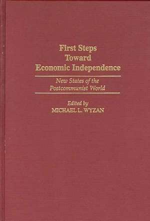 First Steps Toward Economic Independence: New States of the Postcommunist World de Michael L. Wyzan