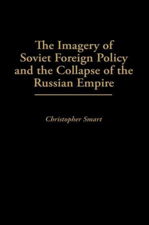 The Imagery of Soviet Foreign Policy and the Collapse of the Russian Empire de Christo. Smart