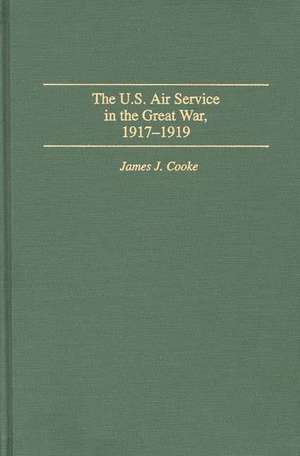 The U.S. Air Service In the Great War: 1917-1919 de James J. Cooke