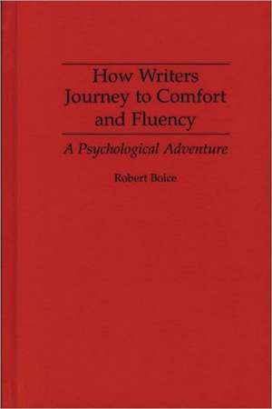 How Writers Journey to Comfort and Fluency: A Psychological Adventure de Robert Boice