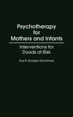 Psychotherapy for Mothers and Infants: Interventions for Dyads at Risk de Eva R Gochman