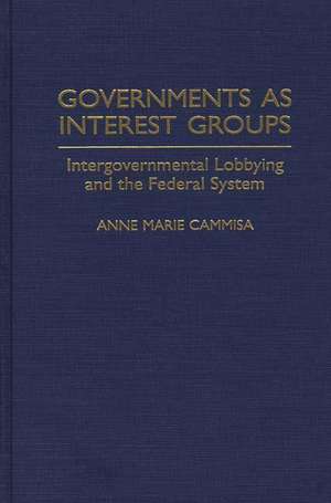 Governments as Interest Groups: Intergovernmental Lobbying and the Federal System de Anne M. Cammisa