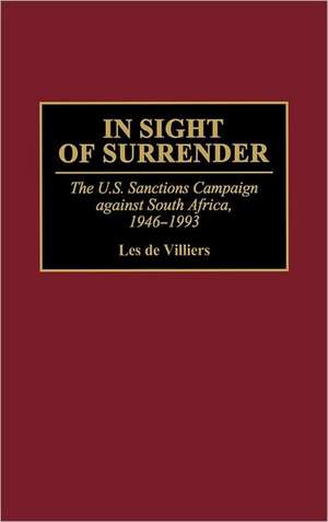 In Sight of Surrender: The U.S. Sanctions Campaign Against South Africa, 1946-1993 de Les de Villiers