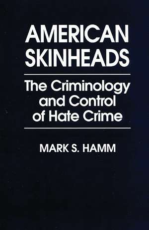 American Skinheads: The Criminology and Control of Hate Crime de Mark S. Hamm