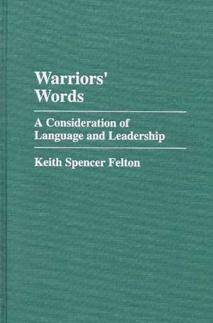 Warriors' Words: A Consideration of Language and Leadership de Keith S. Felton