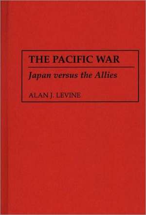 The Pacific War: Japan versus the Allies de Alan Levine