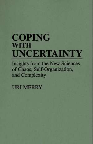 Coping with Uncertainty: Insights from the New Sciences of Chaos, Self-Organization, and Complexity de Uri Merry