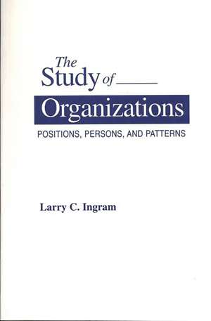 The Study of Organizations: Positions, Persons, and Patterns de Larry C. Ingram