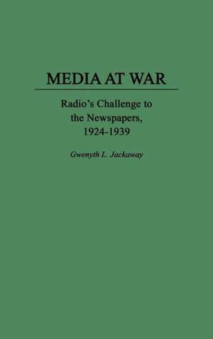 Media at War: Radio's Challenge to the Newspapers, 1924-1939 de Gwenyth L. Jackaway