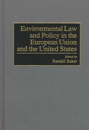 Environmental Law and Policy in the European Union and the United States de Randall Baker