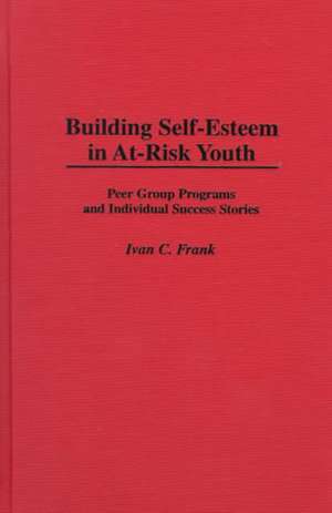 Building Self-Esteem in At-Risk Youth: Peer Group Programs and Individual Success Stories de Ivan C. Frank