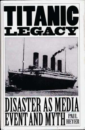 TITANIC LEGACY: Disaster as Media Event and Myth de Paul Heyer