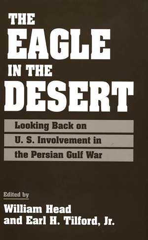 The Eagle in the Desert: Looking Back on U. S. Involvement in the Persian Gulf War de William P. Head