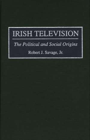 Irish Television: The Political and Social Origins de Robert J. Savage