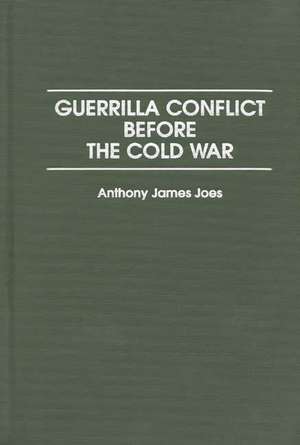 Guerrilla Conflict Before the Cold War de Anthony J. Joes