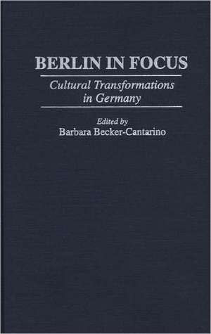 Berlin in Focus: Cultural Transformations in Germany de Barbara Becker-Cantarino