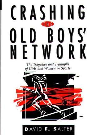 Crashing the Old Boys' Network: The Tragedies and Triumphs of Girls and Women in Sports de David F. Salter