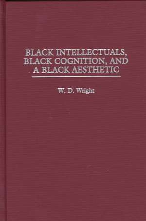 Black Intellectuals, Black Cognition, and a Black Aesthetic de William D. Wright