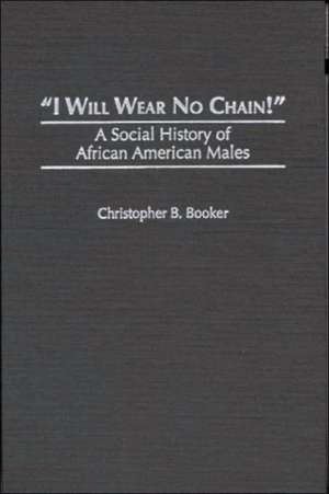 I Will Wear No Chain!: A Social History of African American Males de Christopher B. Booker