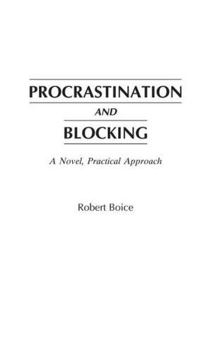 Procrastination and Blocking: A Novel, Practical Approach de Robert Boice