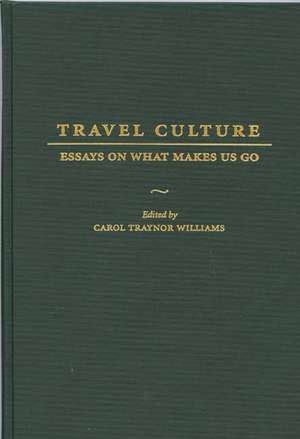 Travel Culture: Essays on What Makes Us Go de Carol T. Williams