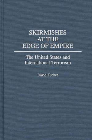 Skirmishes at the Edge of Empire: The United States and International Terrorism de David Tucker