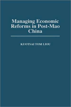 Managing Economic Reforms in Post-Mao China de Kuotsai Liou