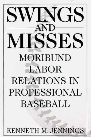 Swings and Misses: Moribund Labor Relations in Professional Baseball de Kenneth M. Jennings